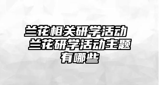 蘭花相關研學活動 蘭花研學活動主題有哪些