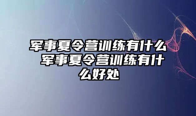 軍事夏令營(yíng)訓(xùn)練有什么 軍事夏令營(yíng)訓(xùn)練有什么好處