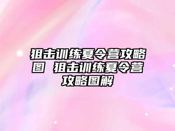 狙擊訓(xùn)練夏令營(yíng)攻略圖 狙擊訓(xùn)練夏令營(yíng)攻略圖解