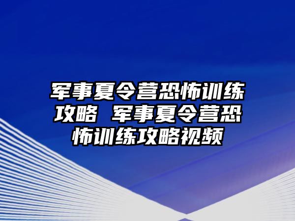 軍事夏令營恐怖訓(xùn)練攻略 軍事夏令營恐怖訓(xùn)練攻略視頻