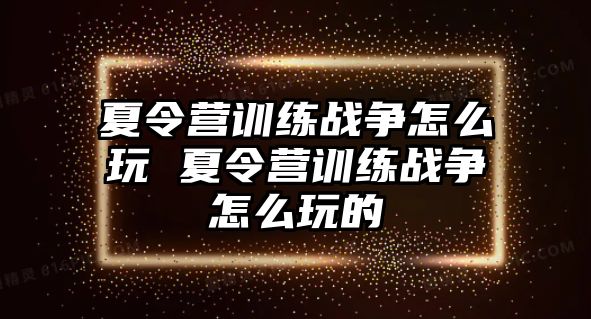 夏令營(yíng)訓(xùn)練戰(zhàn)爭(zhēng)怎么玩 夏令營(yíng)訓(xùn)練戰(zhàn)爭(zhēng)怎么玩的