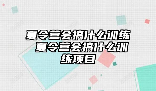 夏令營(yíng)會(huì)搞什么訓(xùn)練 夏令營(yíng)會(huì)搞什么訓(xùn)練項(xiàng)目