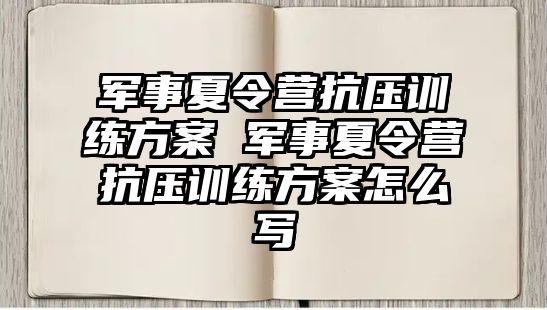 軍事夏令營抗壓訓練方案 軍事夏令營抗壓訓練方案怎么寫