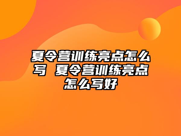 夏令營訓(xùn)練亮點怎么寫 夏令營訓(xùn)練亮點怎么寫好