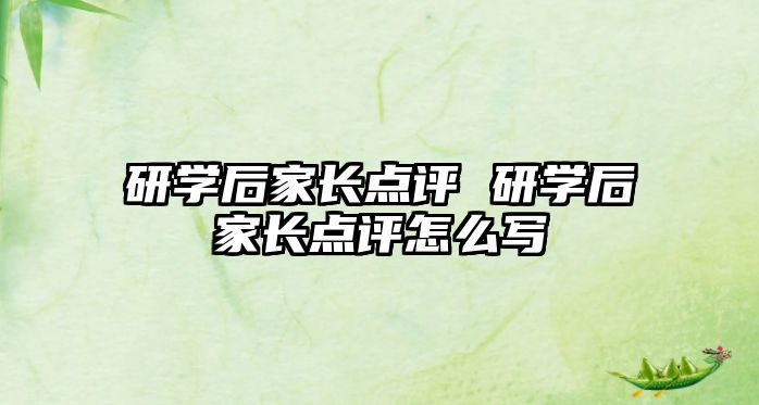 研學后家長點評 研學后家長點評怎么寫