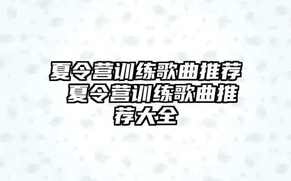 夏令營(yíng)訓(xùn)練歌曲推薦 夏令營(yíng)訓(xùn)練歌曲推薦大全