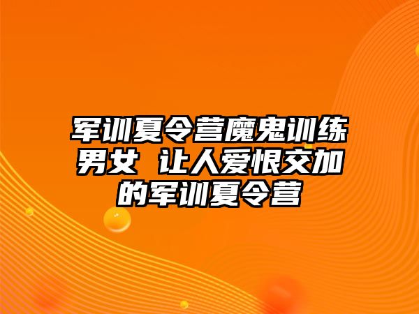 軍訓(xùn)夏令營(yíng)魔鬼訓(xùn)練男女 讓人愛(ài)恨交加的軍訓(xùn)夏令營(yíng)