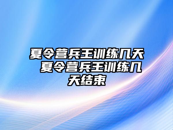 夏令營兵王訓(xùn)練幾天 夏令營兵王訓(xùn)練幾天結(jié)束