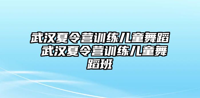 武漢夏令營訓練兒童舞蹈 武漢夏令營訓練兒童舞蹈班