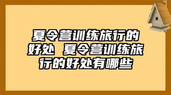 夏令營(yíng)訓(xùn)練旅行的好處 夏令營(yíng)訓(xùn)練旅行的好處有哪些