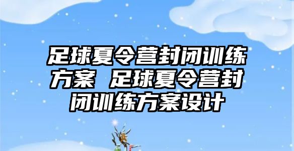 足球夏令營封閉訓(xùn)練方案 足球夏令營封閉訓(xùn)練方案設(shè)計(jì)