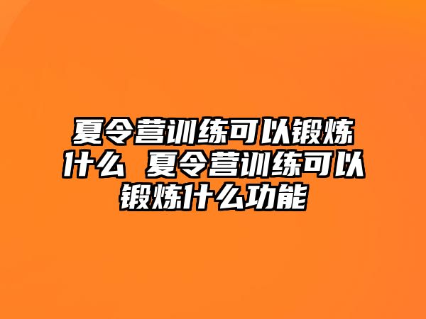 夏令營訓練可以鍛煉什么 夏令營訓練可以鍛煉什么功能