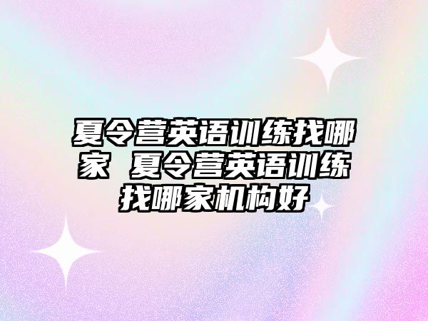 夏令營英語訓(xùn)練找哪家 夏令營英語訓(xùn)練找哪家機(jī)構(gòu)好