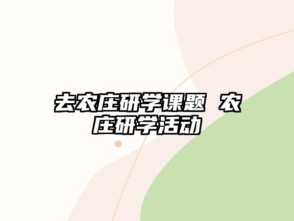 去農(nóng)莊研學(xué)課題 農(nóng)莊研學(xué)活動(dòng)