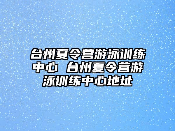 臺州夏令營游泳訓練中心 臺州夏令營游泳訓練中心地址