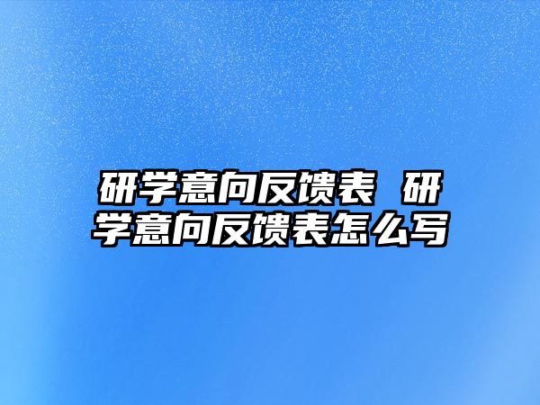 研學意向反饋表 研學意向反饋表怎么寫