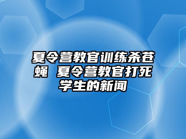 夏令營教官訓(xùn)練殺蒼蠅 夏令營教官打死學(xué)生的新聞