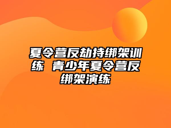 夏令營反劫持綁架訓(xùn)練 青少年夏令營反綁架演練