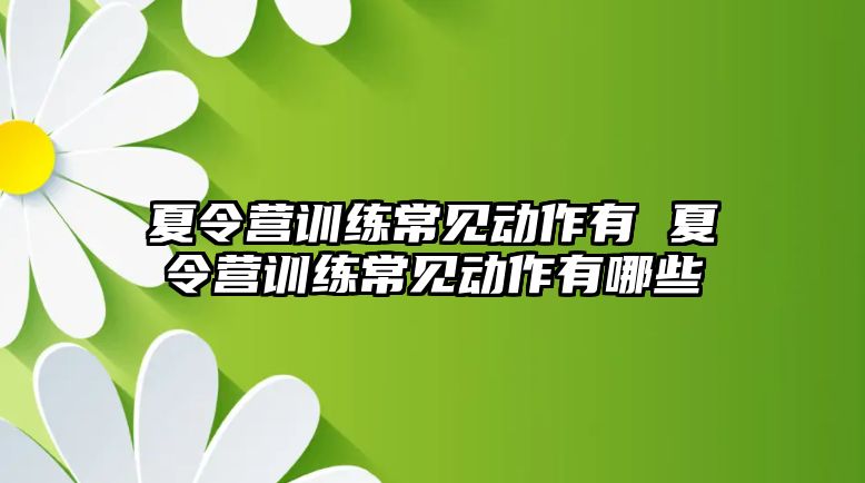 夏令營(yíng)訓(xùn)練常見(jiàn)動(dòng)作有 夏令營(yíng)訓(xùn)練常見(jiàn)動(dòng)作有哪些