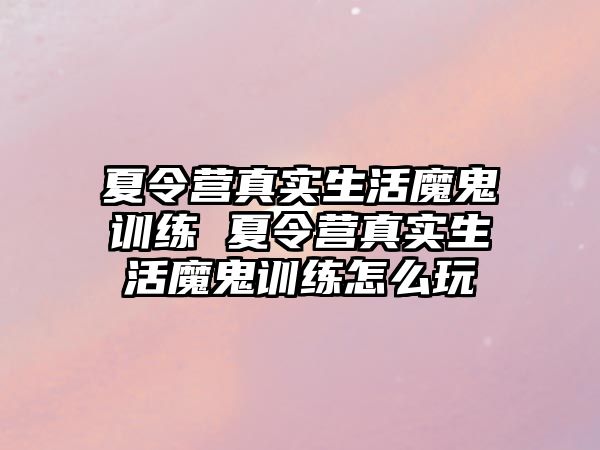 夏令營(yíng)真實(shí)生活魔鬼訓(xùn)練 夏令營(yíng)真實(shí)生活魔鬼訓(xùn)練怎么玩