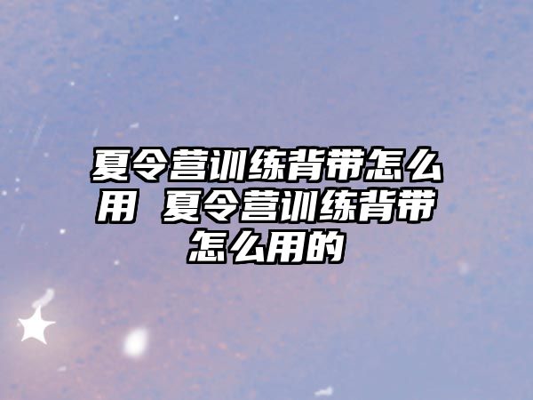 夏令營(yíng)訓(xùn)練背帶怎么用 夏令營(yíng)訓(xùn)練背帶怎么用的