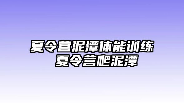 夏令營泥潭體能訓(xùn)練 夏令營爬泥潭