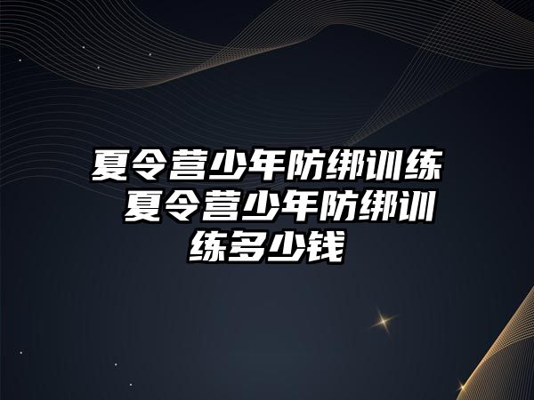 夏令營(yíng)少年防綁訓(xùn)練 夏令營(yíng)少年防綁訓(xùn)練多少錢