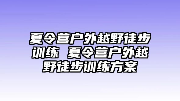 夏令營戶外越野徒步訓練 夏令營戶外越野徒步訓練方案