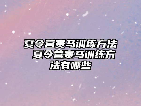 夏令營賽馬訓(xùn)練方法 夏令營賽馬訓(xùn)練方法有哪些