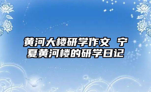 黃河大樓研學作文 寧夏黃河樓的研學日記