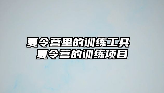 夏令營里的訓(xùn)練工具 夏令營的訓(xùn)練項目