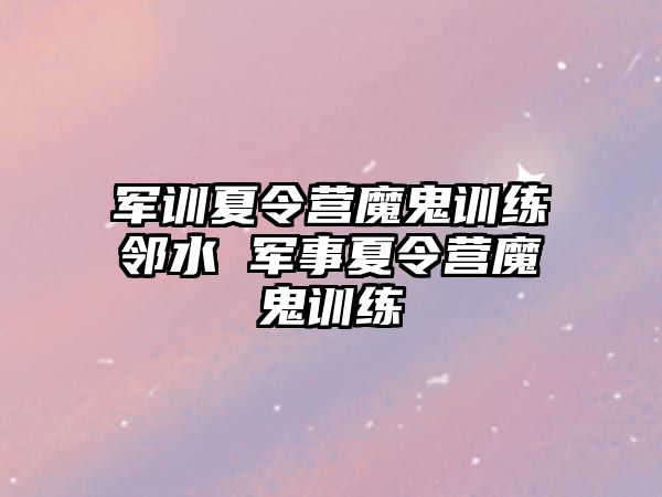 軍訓夏令營魔鬼訓練鄰水 軍事夏令營魔鬼訓練