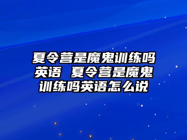 夏令營是魔鬼訓(xùn)練嗎英語 夏令營是魔鬼訓(xùn)練嗎英語怎么說