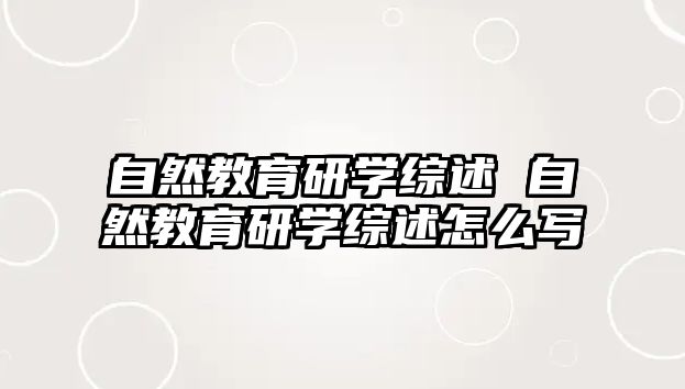 自然教育研學(xué)綜述 自然教育研學(xué)綜述怎么寫