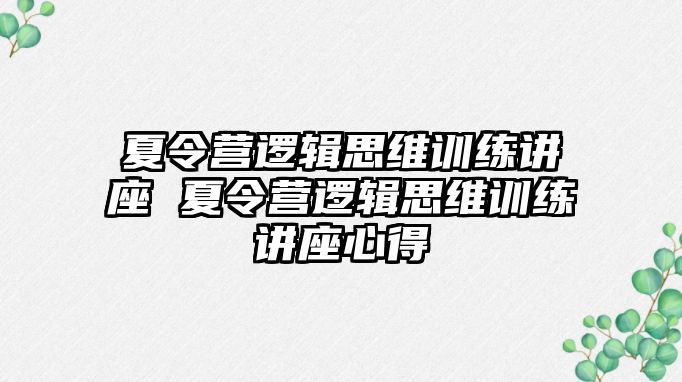 夏令營邏輯思維訓(xùn)練講座 夏令營邏輯思維訓(xùn)練講座心得