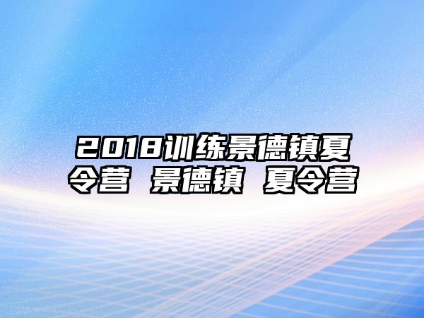 2018訓(xùn)練景德鎮(zhèn)夏令營(yíng) 景德鎮(zhèn) 夏令營(yíng)