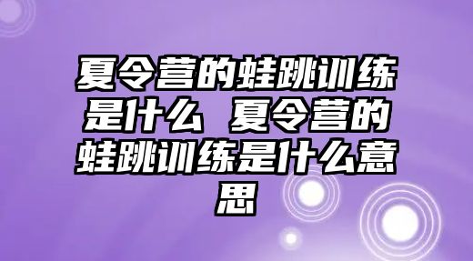 夏令營的蛙跳訓(xùn)練是什么 夏令營的蛙跳訓(xùn)練是什么意思