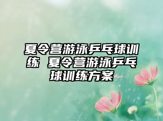 夏令營游泳乒乓球訓(xùn)練 夏令營游泳乒乓球訓(xùn)練方案