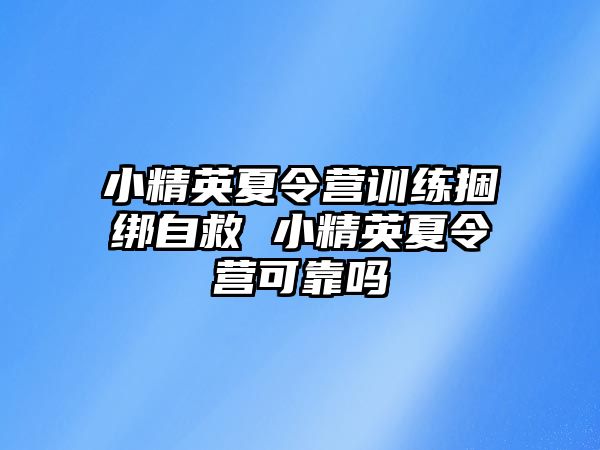 小精英夏令營訓(xùn)練捆綁自救 小精英夏令營可靠嗎