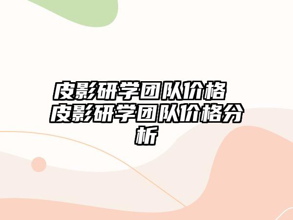 皮影研學團隊價格 皮影研學團隊價格分析