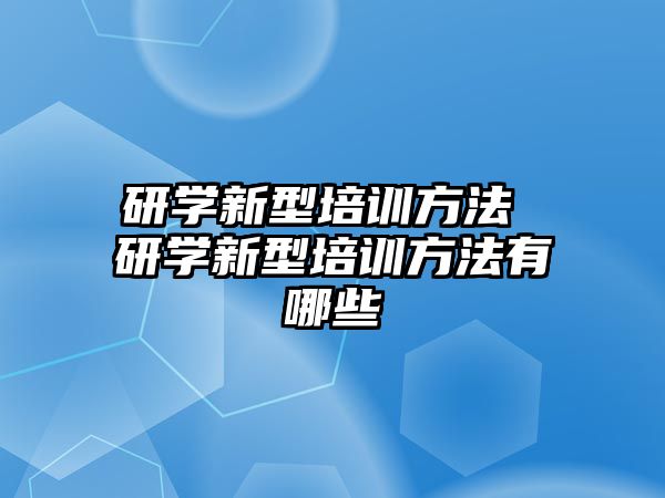 研學(xué)新型培訓(xùn)方法 研學(xué)新型培訓(xùn)方法有哪些