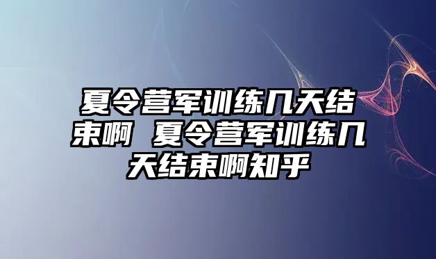 夏令營(yíng)軍訓(xùn)練幾天結(jié)束啊 夏令營(yíng)軍訓(xùn)練幾天結(jié)束啊知乎