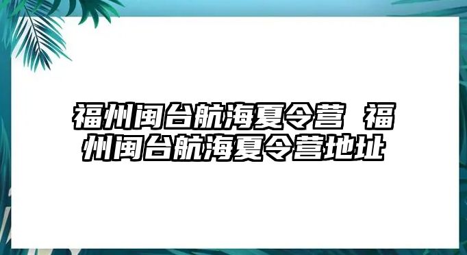 福州閩臺(tái)航海夏令營(yíng) 福州閩臺(tái)航海夏令營(yíng)地址