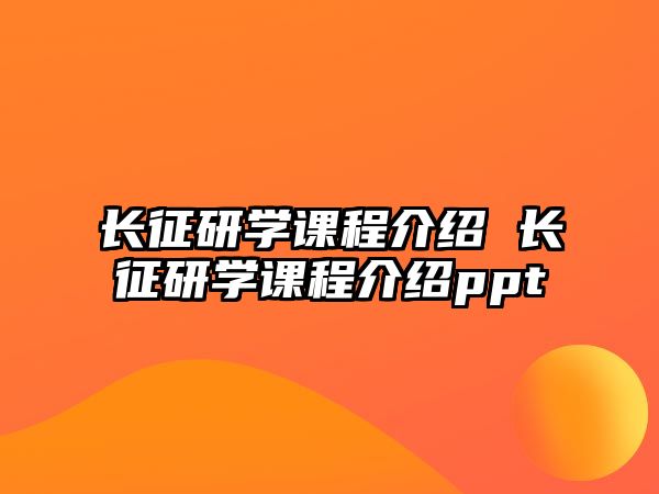 長征研學(xué)課程介紹 長征研學(xué)課程介紹ppt