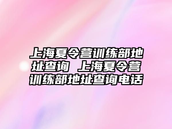 上海夏令營(yíng)訓(xùn)練部地址查詢 上海夏令營(yíng)訓(xùn)練部地址查詢電話