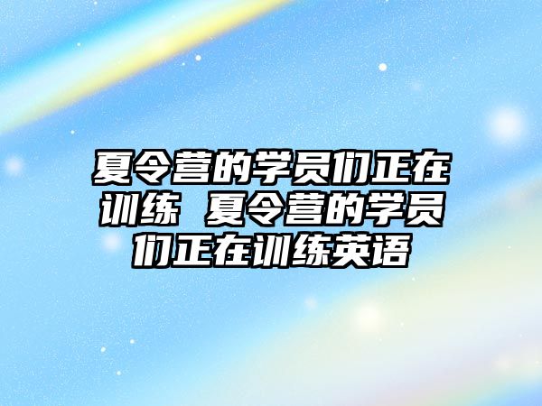 夏令營(yíng)的學(xué)員們正在訓(xùn)練 夏令營(yíng)的學(xué)員們正在訓(xùn)練英語(yǔ)