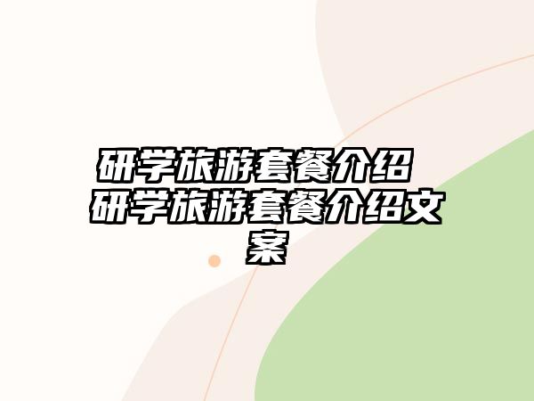 研學(xué)旅游套餐介紹 研學(xué)旅游套餐介紹文案