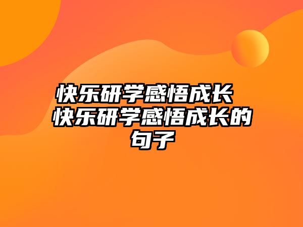 快樂(lè)研學(xué)感悟成長(zhǎng) 快樂(lè)研學(xué)感悟成長(zhǎng)的句子