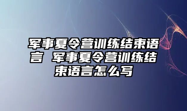 軍事夏令營訓(xùn)練結(jié)束語言 軍事夏令營訓(xùn)練結(jié)束語言怎么寫