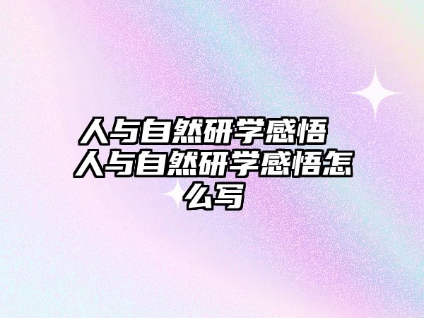 人與自然研學(xué)感悟 人與自然研學(xué)感悟怎么寫